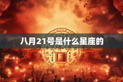 八月21号是什么星座的 八月21号是什么星座的