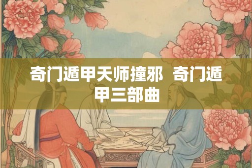 奇门遁甲天师撞邪  奇门遁甲三部曲