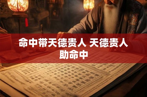 命中带天德贵人 天德贵人助命中