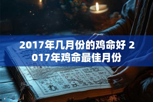 2017年几月份的鸡命好 2017年鸡命最佳月份