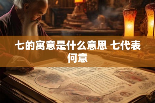 七的寓意是什么意思 七代表何意