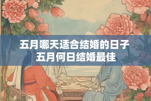 五月哪天适合结婚的日子 五月何日结婚最佳 五月哪天适合结婚的日子 五月何日结婚最佳