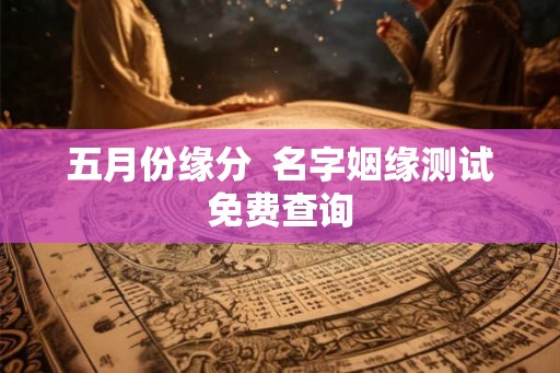 五月份缘分  名字姻缘测试免费查询