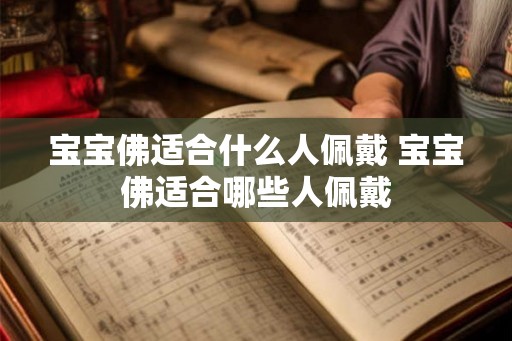 宝宝佛适合什么人佩戴 宝宝佛适合哪些人佩戴 宝宝佛适合什么人佩戴 宝宝佛适合哪些人佩戴