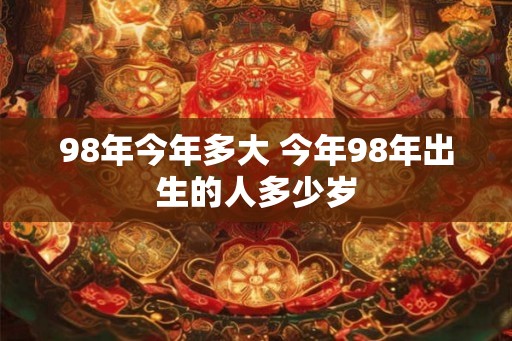 98年今年多大 今年98年出生的人多少岁