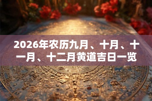 2026年农历九月、十月、十一月、十二月黄道吉日一览表！