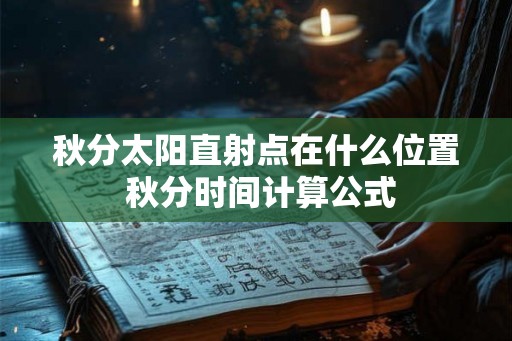 秋分太阳直射点在什么位置 秋分时间计算公式 秋分太阳直射点在什么位置 秋分时间计算公式