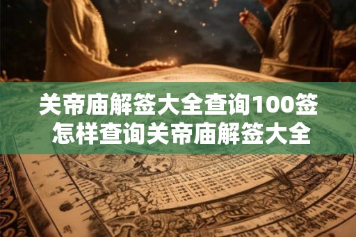 关帝庙解签大全查询100签 怎样查询关帝庙解签大全100签