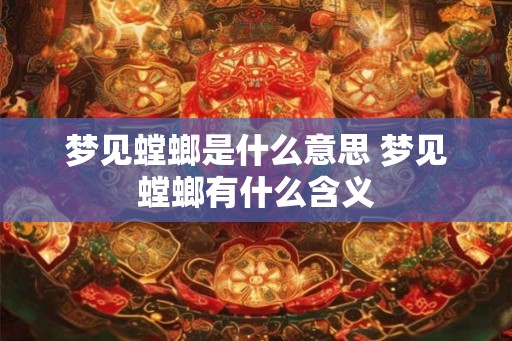 梦见螳螂是什么意思 梦见螳螂有什么含义