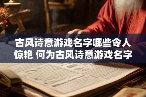 古风诗意游戏名字哪些令人惊艳 何为古风诗意游戏名字令人惊艳
