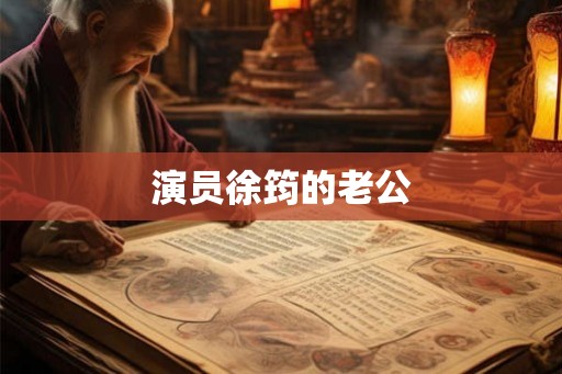 演员徐筠的老公 演员徐筠的老公