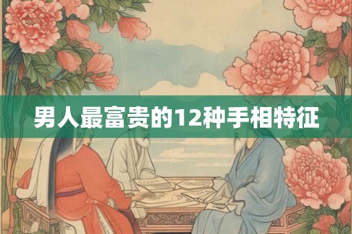 男人最富贵的12种手相特征
