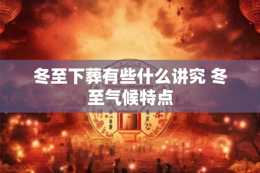 冬至下葬有些什么讲究 冬至气候特点