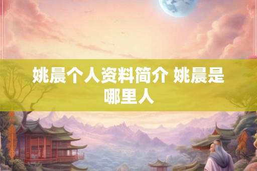 姚晨个人资料简介 姚晨是哪里人