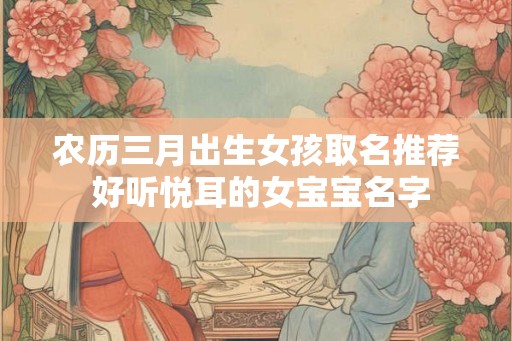 农历三月出生女孩取名推荐 好听悦耳的女宝宝名字