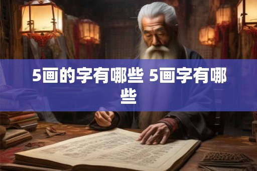 5画的字有哪些 5画字有哪些