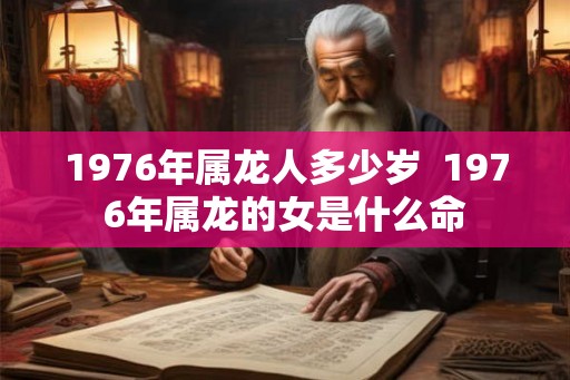1976年属龙人多少岁  1976年属龙的女是什么命
