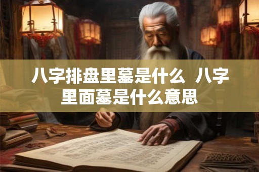 八字排盘里墓是什么  八字里面墓是什么意思
