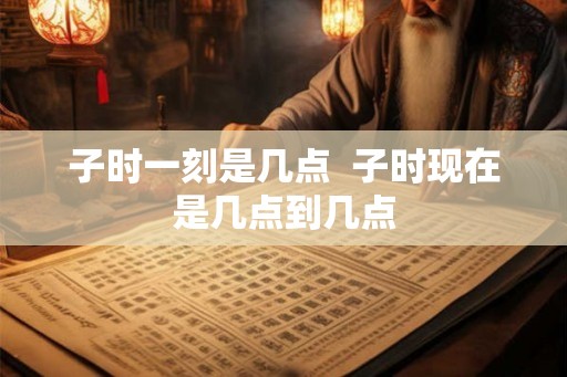 子时一刻是几点  子时现在是几点到几点