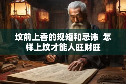 坟前上香的规矩和忌讳  怎样上坟才能人旺财旺
