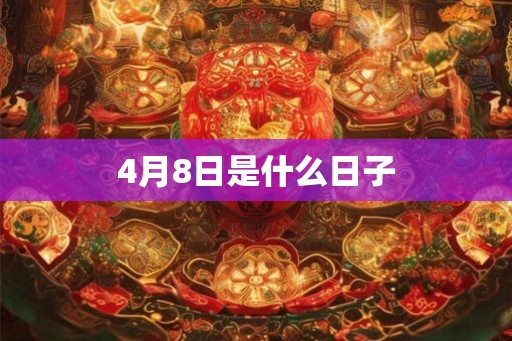 4月8日是什么日子 4月8日是什么日子