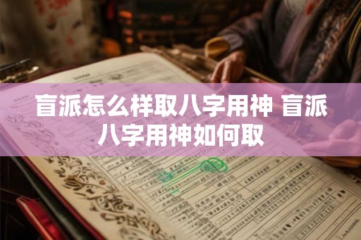 盲派怎么样取八字用神 盲派八字用神如何取