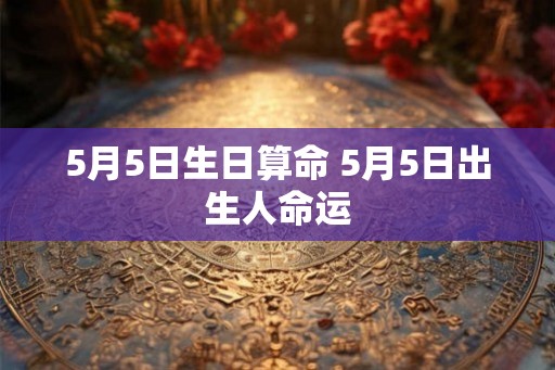 5月5日生日算命 5月5日出生人命运