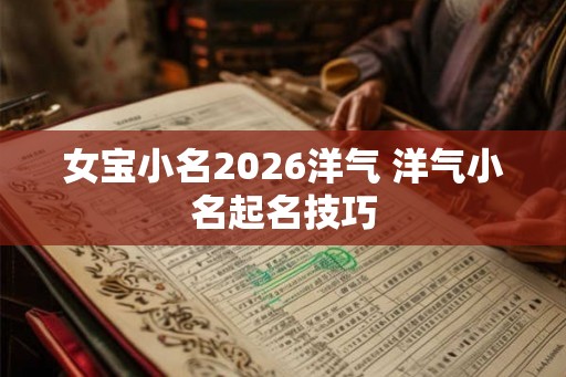 女宝小名2026洋气 洋气小名起名技巧