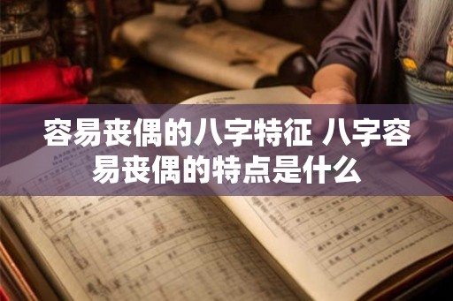 容易丧偶的八字特征 八字容易丧偶的特点是什么