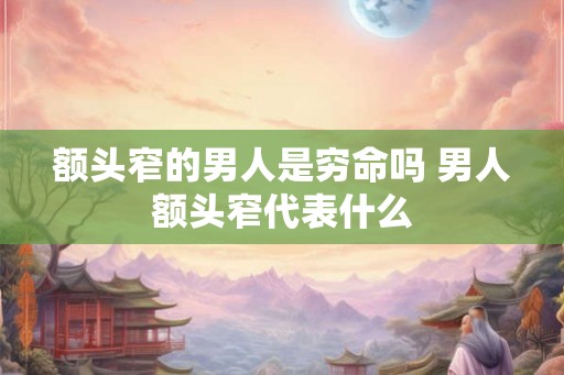 额头窄的男人是穷命吗 男人额头窄代表什么