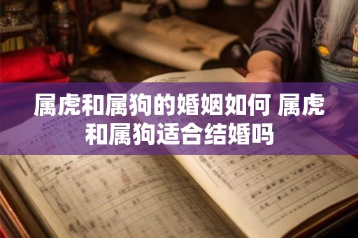 属虎和属狗的婚姻如何 属虎和属狗适合结婚吗