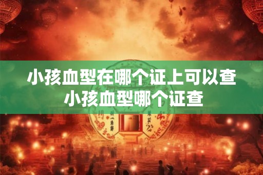 小孩血型在哪个证上可以查 小孩血型哪个证查
