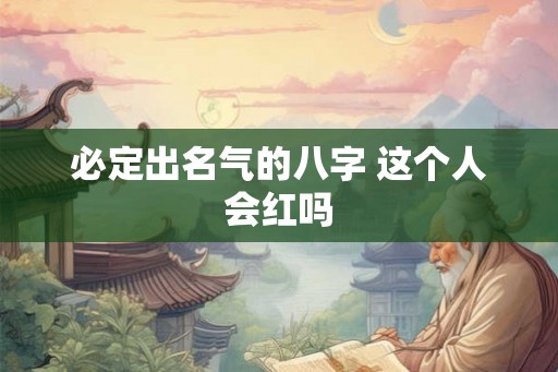 必定出名气的八字 这个人会红吗