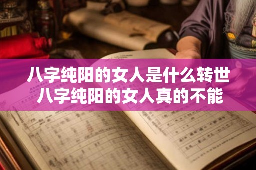 八字纯阳的女人是什么转世 八字纯阳的女人真的不能生育吗 八字纯阳的女人是什么转世 八字纯阳的女人真的不能生育吗