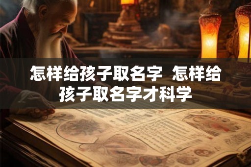 怎样给孩子取名字  怎样给孩子取名字才科学