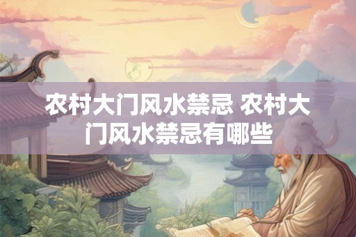 农村大门风水禁忌 农村大门风水禁忌有哪些
