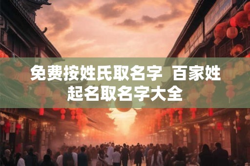 免费按姓氏取名字  百家姓起名取名字大全