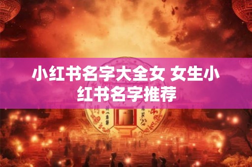 小红书名字大全女 女生小红书名字推荐