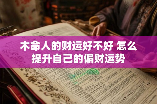 木命人的财运好不好 怎么提升自己的偏财运势