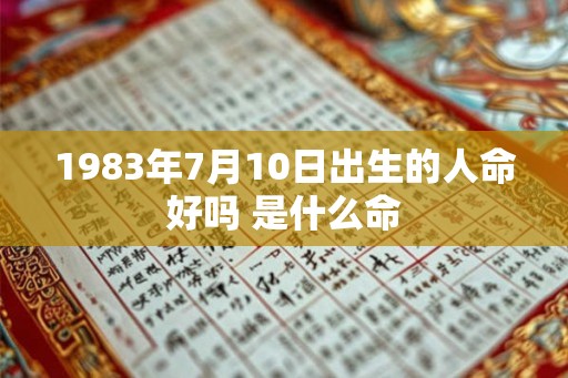 1983年7月10日出生的人命好吗 是什么命