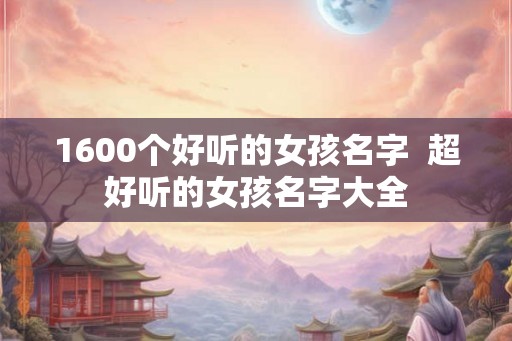 1600个好听的女孩名字  超好听的女孩名字大全