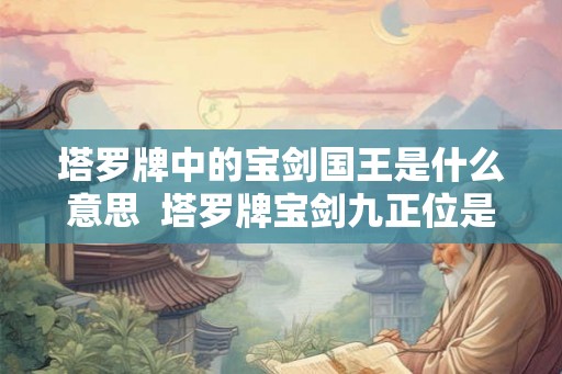 塔罗牌中的宝剑国王是什么意思  塔罗牌宝剑九正位是什么意思