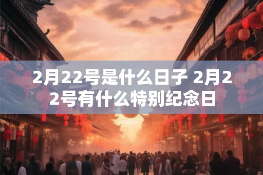 2月22号是什么日子 2月22号有什么特别纪念日
