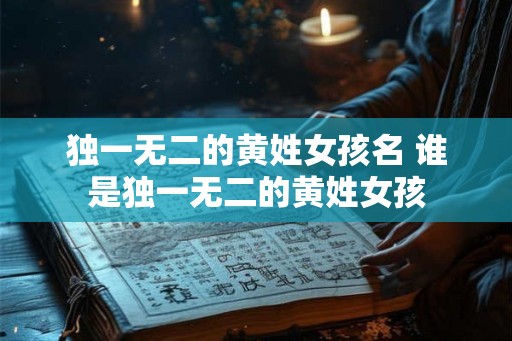 独一无二的黄姓女孩名 谁是独一无二的黄姓女孩