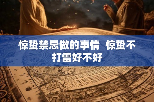 惊蛰禁忌做的事情  惊蛰不打雷好不好