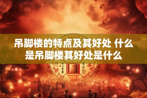 吊脚楼的特点及其好处 什么是吊脚楼其好处是什么