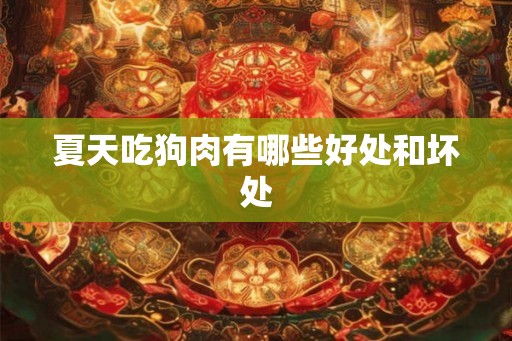夏天吃狗肉有哪些好处和坏处 夏天吃狗肉有哪些好处和坏处