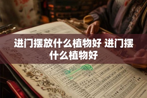 进门摆放什么植物好 进门摆什么植物好