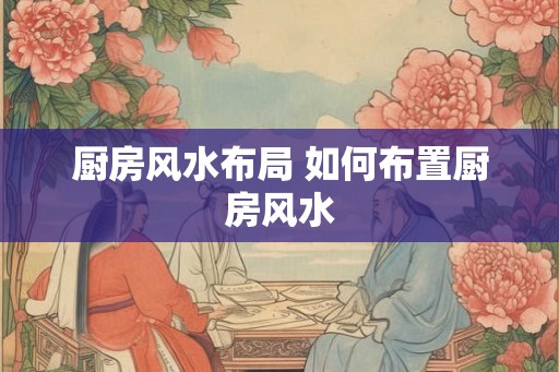 厨房风水布局 如何布置厨房风水