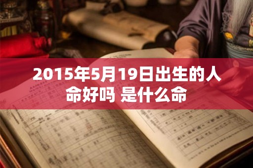 2015年5月19日出生的人命好吗 是什么命